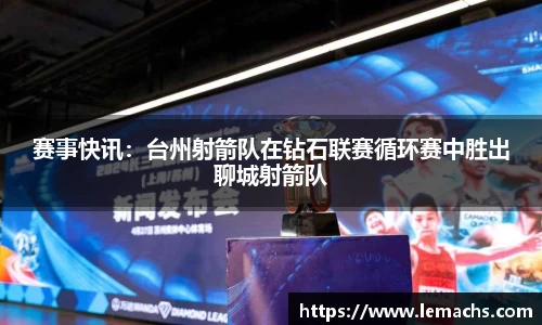 赛事快讯：台州射箭队在钻石联赛循环赛中胜出聊城射箭队