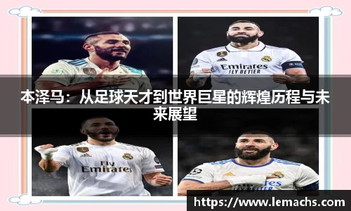 本泽马：从足球天才到世界巨星的辉煌历程与未来展望