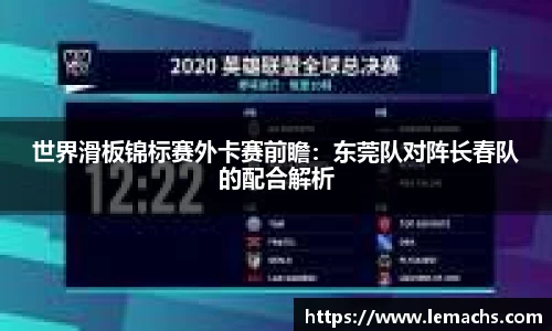 世界滑板锦标赛外卡赛前瞻：东莞队对阵长春队的配合解析