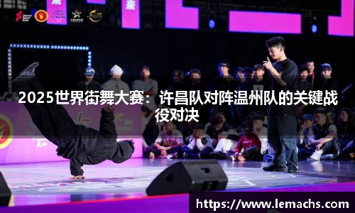 2025世界街舞大赛：许昌队对阵温州队的关键战役对决