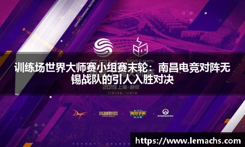 训练场世界大师赛小组赛末轮：南昌电竞对阵无锡战队的引人入胜对决