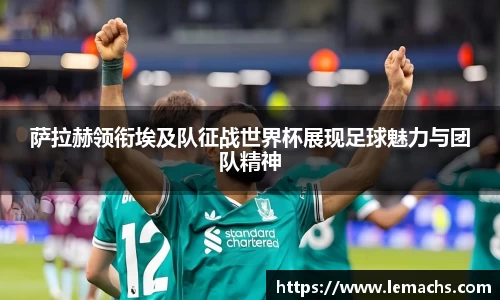 萨拉赫领衔埃及队征战世界杯展现足球魅力与团队精神